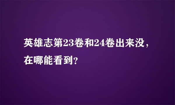 英雄志第23卷和24卷出来没，在哪能看到？