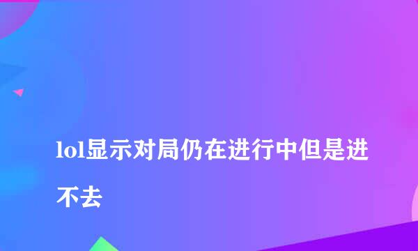 
lol显示对局仍在进行中但是进不去
