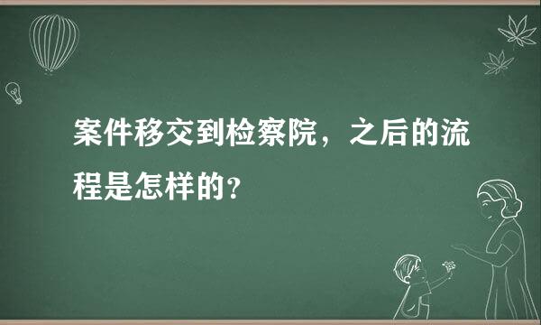 案件移交到检察院，之后的流程是怎样的？