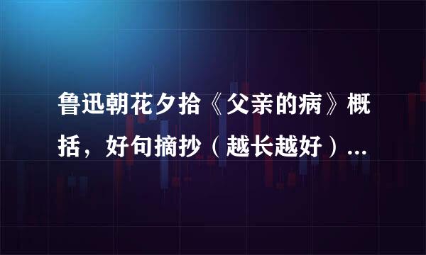 鲁迅朝花夕拾《父亲的病》概括，好句摘抄（越长越好）赏析（注：不要