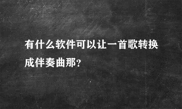 有什么软件可以让一首歌转换成伴奏曲那？