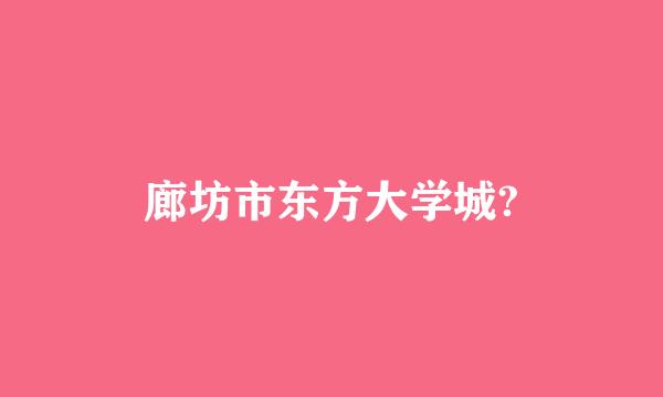 廊坊市东方大学城?