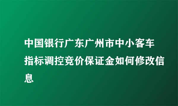 中国银行广东广州市中小客车指标调控竞价保证金如何修改信息