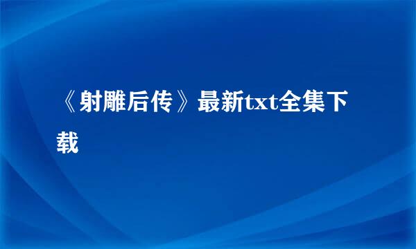 《射雕后传》最新txt全集下载