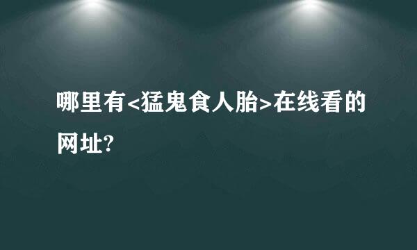 哪里有<猛鬼食人胎>在线看的网址?