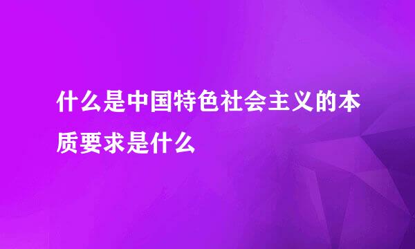 什么是中国特色社会主义的本质要求是什么