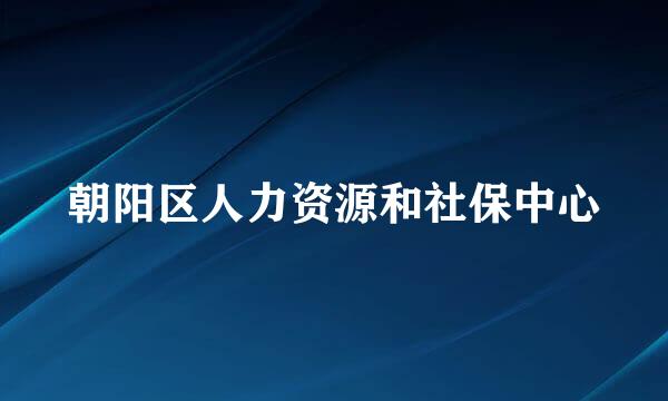 朝阳区人力资源和社保中心