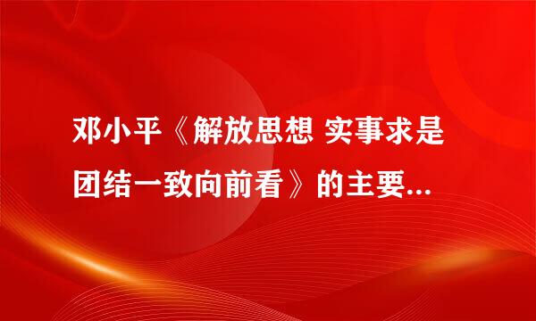 邓小平《解放思想 实事求是 团结一致向前看》的主要内容是什么？ 贡献在于？