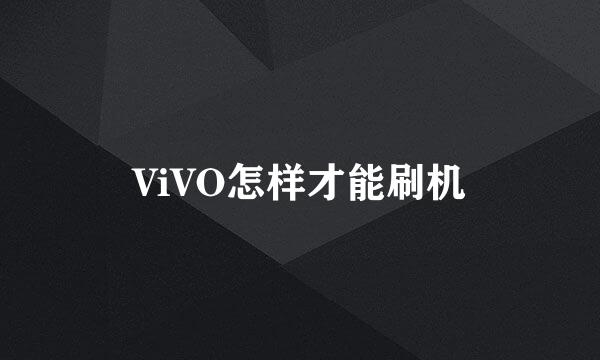 ViVO怎样才能刷机