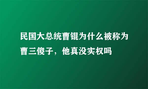 民国大总统曹锟为什么被称为曹三傻子，他真没实权吗