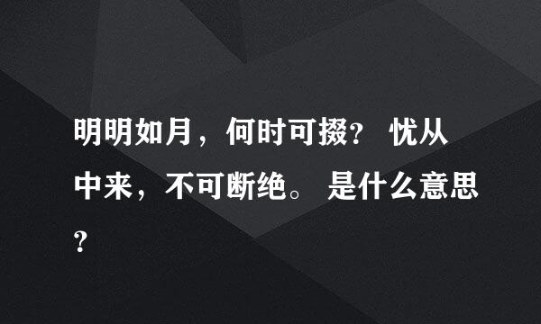 明明如月，何时可掇？ 忧从中来，不可断绝。 是什么意思？