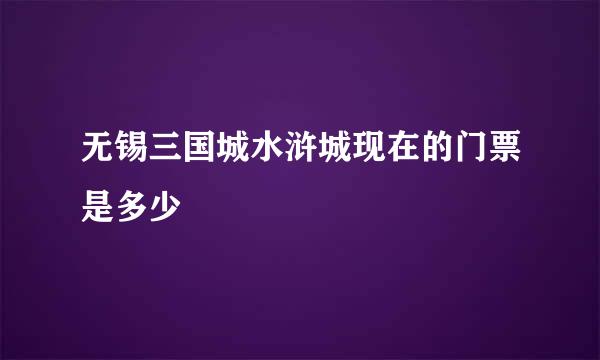 无锡三国城水浒城现在的门票是多少