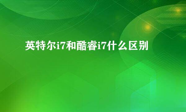 英特尔i7和酷睿i7什么区别