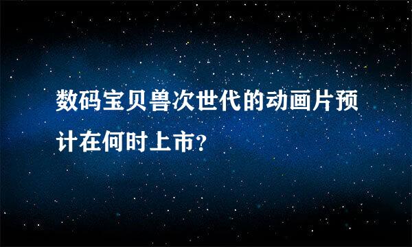 数码宝贝兽次世代的动画片预计在何时上市？