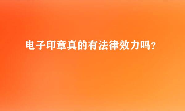 电子印章真的有法律效力吗？