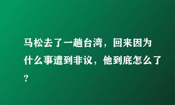 马松去了一趟台湾，回来因为什么事遭到非议，他到底怎么了？