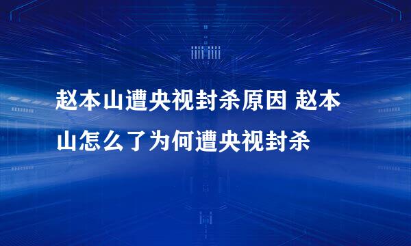 赵本山遭央视封杀原因 赵本山怎么了为何遭央视封杀