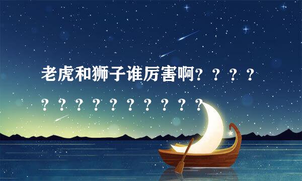 老虎和狮子谁厉害啊？？？？？？？？？？？？？？