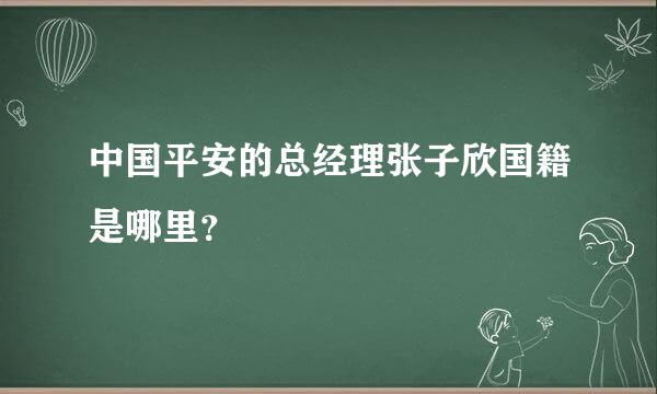 中国平安的总经理张子欣国籍是哪里？