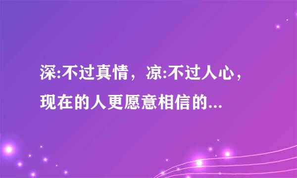 深:不过真情，凉:不过人心， 现在的人更愿意相信的是: 苦乐自渡，冷暖自知；是什么意思