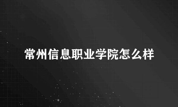 常州信息职业学院怎么样