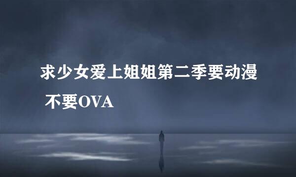 求少女爱上姐姐第二季要动漫 不要OVA