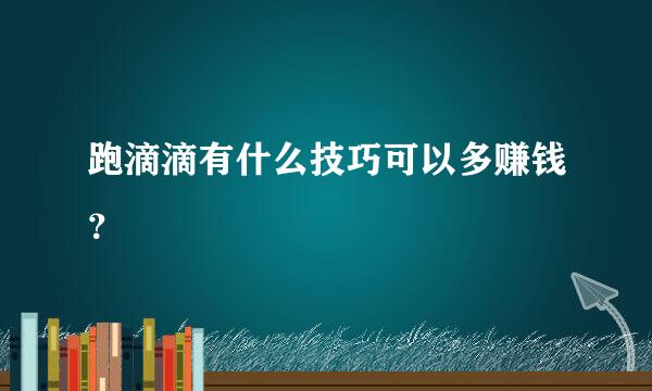 跑滴滴有什么技巧可以多赚钱？