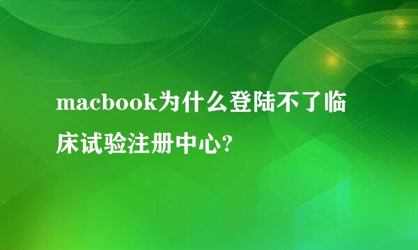 macbook为什么登陆不了临床试验注册中心?