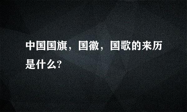 中国国旗，国徽，国歌的来历是什么?