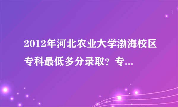 2012年河北农业大学渤海校区专科最低多分录取？专二像去年一样200分以上就能上吗？可以加分。。。