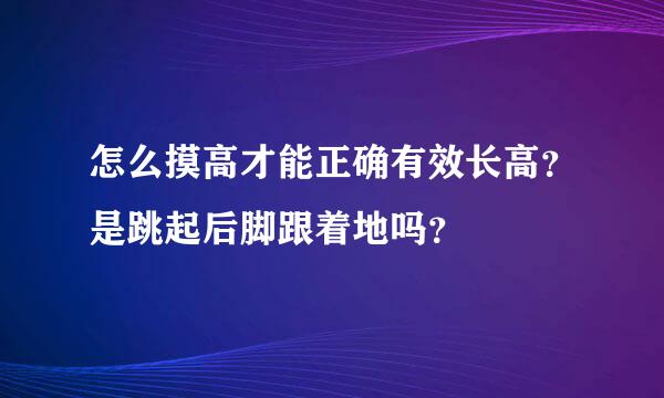 怎么摸高才能正确有效长高？是跳起后脚跟着地吗？