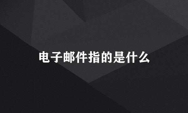 电子邮件指的是什么