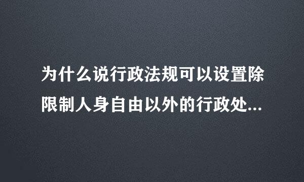 为什么说行政法规可以设置除限制人身自由以外的行政处罚，行政处罚里面还有一条行政拘留