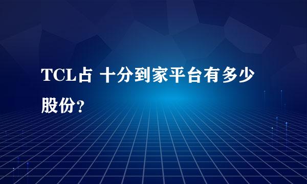 TCL占 十分到家平台有多少股份？