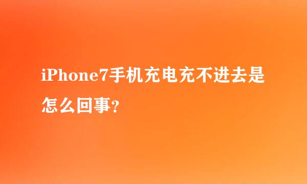 iPhone7手机充电充不进去是怎么回事？