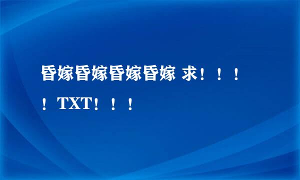 昏嫁昏嫁昏嫁昏嫁 求！！！！TXT！！！