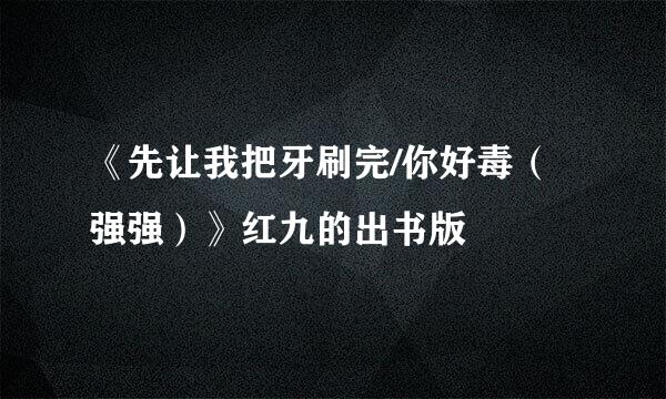 《先让我把牙刷完/你好毒（强强）》红九的出书版