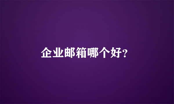 企业邮箱哪个好？