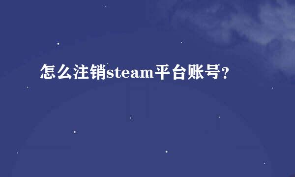 怎么注销steam平台账号？