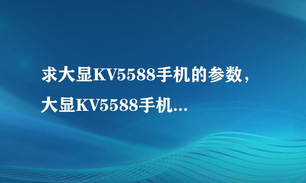 求大显KV5588手机的参数，大显KV5588手机一般多少钱？大显KV5588手机图片！