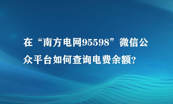 在“南方电网95598”微信公众平台如何查询电费余额？