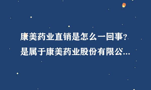 康美药业直销是怎么一回事？是属于康美药业股份有限公司的吗？那康缘药业跟康美药业有什么关系？