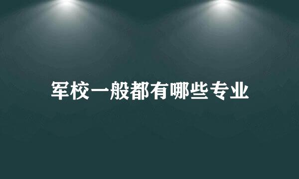 军校一般都有哪些专业