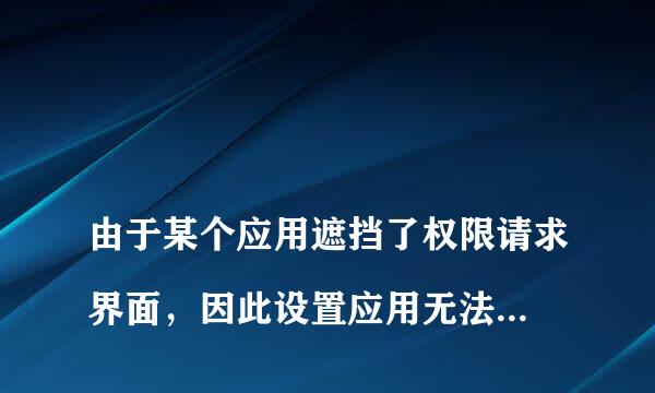 
由于某个应用遮挡了权限请求界面，因此设置应用无法验证您的回应。！！！！这种情况打不开应用怎么办？
