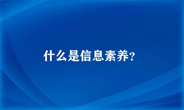 什么是信息素养？