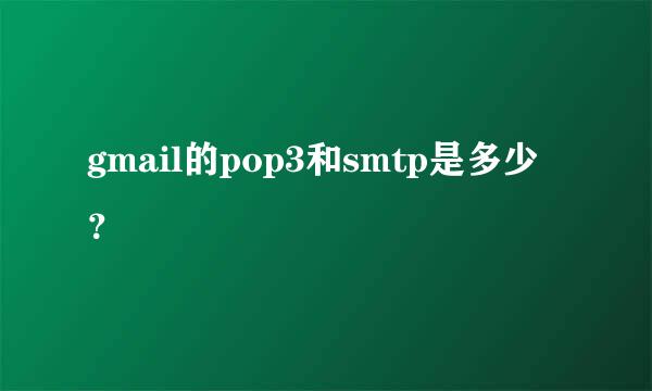 gmail的pop3和smtp是多少？