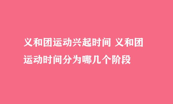 义和团运动兴起时间 义和团运动时间分为哪几个阶段