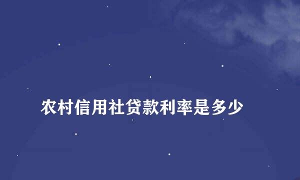 
农村信用社贷款利率是多少
