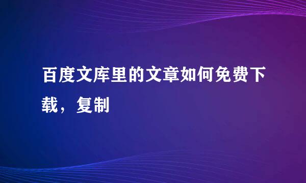 百度文库里的文章如何免费下载，复制