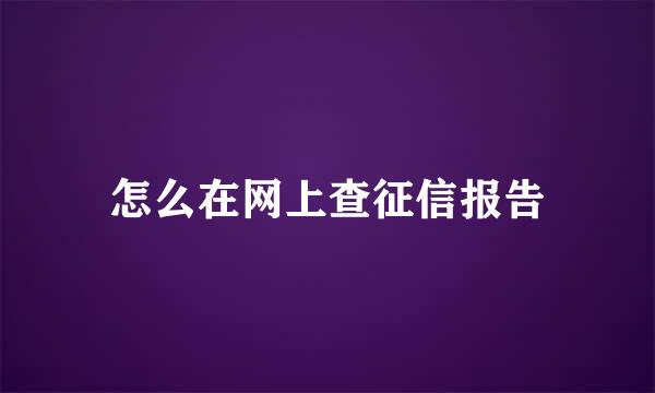 怎么在网上查征信报告